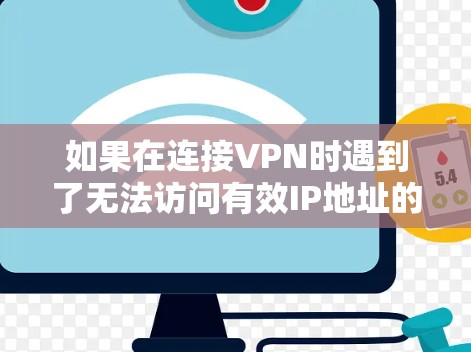 如果在连接VPN时遇到了无法访问有效IP地址的问题,通常的原因可能包括以下几个方面 如果在连接VPN时遇到了无法访问有效IP地址的问题,通常的原因可能包括以下几个方面