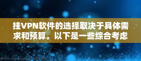 挂VPN软件的选择取决于具体需求和预算。以下是一些综合考虑的步骤和推荐