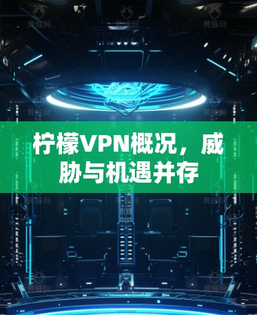 柠檬VPN概况，威胁与机遇并存