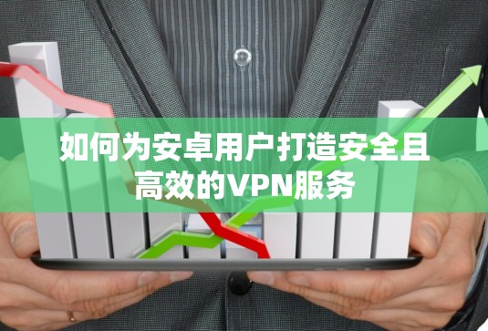 如何为安卓用户打造安全且高效的VPN服务