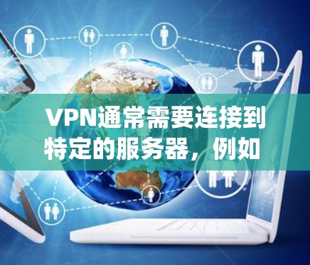 VPN通常需要连接到特定的服务器,例如 Exchange Server 或其他云服务器。如果用户无法找到服务器或无法访问VPN服务,请检查以下可能的问题 VPN通常需要连接到特定的服务器,例如 Exchange Server 或其他云服务器。如果用户无法找到服务器或无法访问VPN服务,请检查以下可能的问题