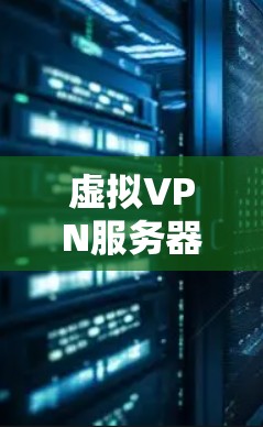 虚拟VPN服务器软件,构建高效、安全的网络环境 虚拟VPN服务器软件,构建高效、安全的网络环境