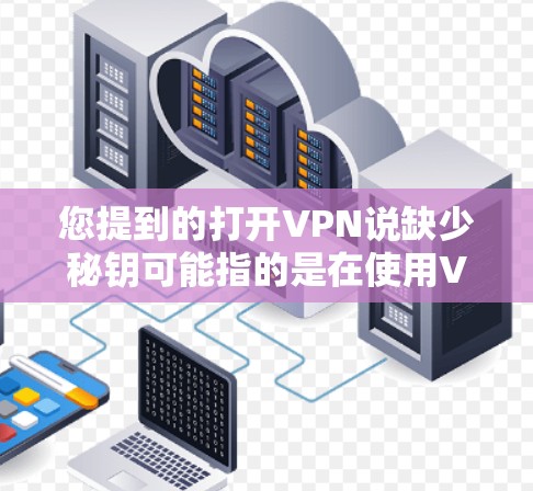 您提到的打开VPN说缺少秘钥可能指的是在使用VPN时,密钥文件或密钥管理存在问题,导致加密信息无法正确传输。以下是关于如何保护VPN密钥和防止缺少秘钥的建议 您提到的打开VPN说缺少秘钥可能指的是在使用VPN时,密钥文件或密钥管理存在问题,导致加密信息无法正确传输。以下是关于如何保护VPN密钥和防止缺少秘钥的建议