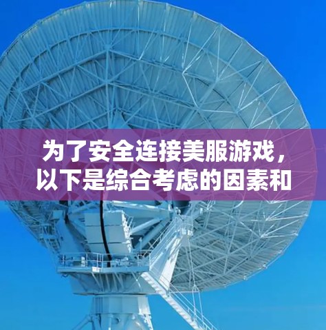 为了安全连接美服游戏,以下是综合考虑的因素和步骤 为了安全连接美服游戏,以下是综合考虑的因素和步骤