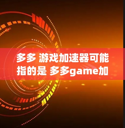 多多 游戏加速器可能指的是 多多game加速器，这是一个专门用于处理网游加速的网站。如果你在寻找游戏加速工具，多多game加速器是一个不错的选择，可以帮助你更快地下载和运行游戏