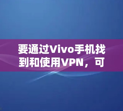 要通过Vivo手机找到和使用VPN，可以按照以下步骤进行
