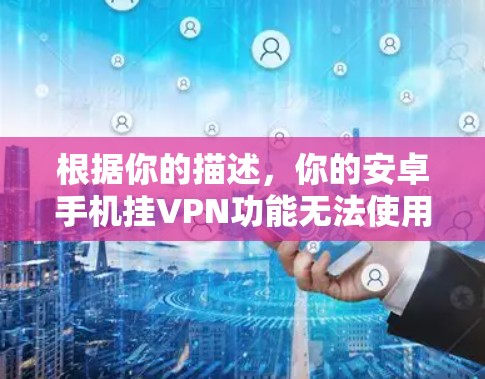 根据你的描述,你的安卓手机挂VPN功能无法使用,可能是由于以下原因 根据你的描述,你的安卓手机挂VPN功能无法使用,可能是由于以下原因