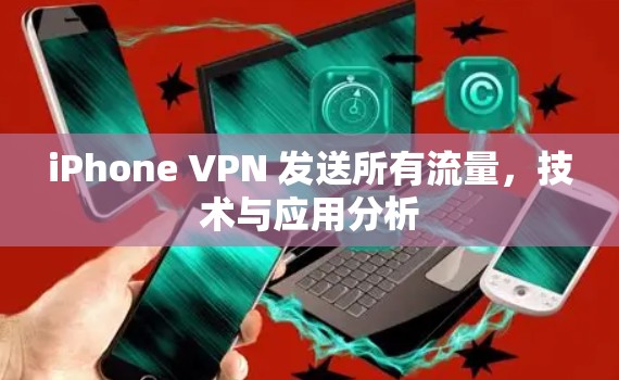 iPhone VPN 发送所有流量，技术与应用分析