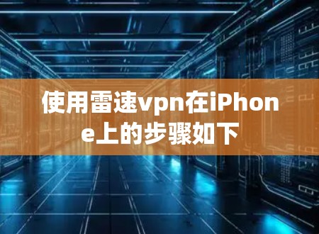 使用雷速vpn在iPhone上的步骤如下 使用雷速vpn在iPhone上的步骤如下