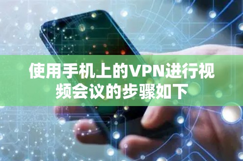 使用手机上的VPN进行视频会议的步骤如下
