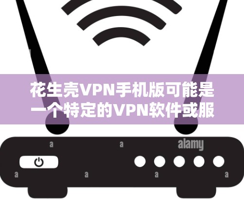 花生壳VPN手机版可能是一个特定的VPN软件或服务的名称。如果您指的是在手机上安装VPN软件，可以尝试以下步骤