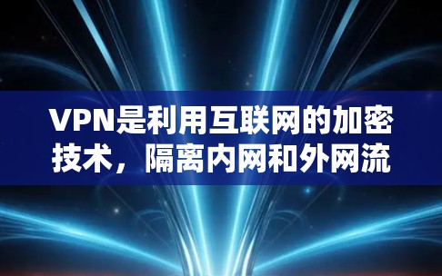 VPN是利用互联网的加密技术，隔离内网和外网流量，提供安全访问外部网站的服务。以下是关于VPN的详细分析
