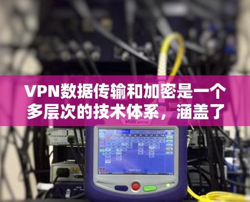 VPN数据传输和加密是一个多层次的技术体系,涵盖了加密技术、VPN设备安全、用户权限管理等多个方面。以下是对该主题的详细总结 VPN数据传输和加密是一个多层次的技术体系,涵盖了加密技术、VPN设备安全、用户权限管理等多个方面。以下是对该主题的详细总结