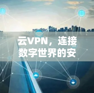 云VPN，连接数字世界的安全桥梁
