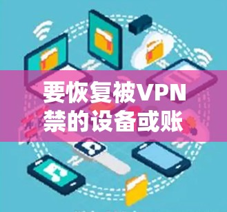要恢复被VPN禁的设备或账号,您可以按照以下步骤操作 要恢复被VPN禁的设备或账号,您可以按照以下步骤操作