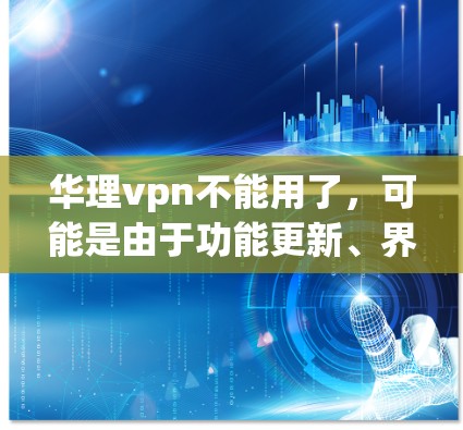 华理vpn不能用了，可能是由于功能更新、界面变化或功能调包导致。以下是一些可能的解决方案