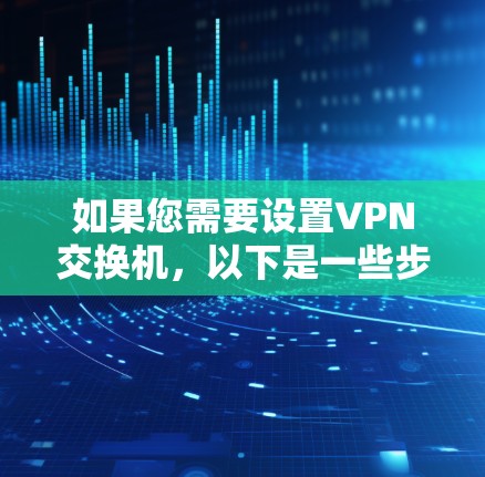 如果您需要设置VPN交换机，以下是一些步骤和注意事项