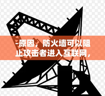 -原因,防火墙可以阻止攻击者进入互联网,包括互联网设备和服务器。通过设置防火墙,你可以限制某些设备或服务的访问权限 -原因,防火墙可以阻止攻击者进入互联网,包括互联网设备和服务器。通过设置防火墙,你可以限制某些设备或服务的访问权限
