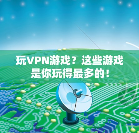 玩VPN游戏?这些游戏是你玩得最多的! 玩VPN游戏?这些游戏是你玩得最多的!