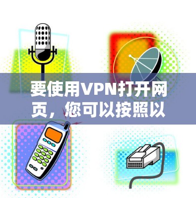 要使用VPN打开网页，您可以按照以下步骤操作