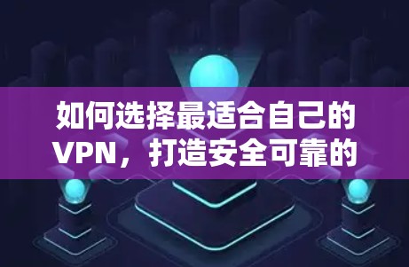 如何选择最适合自己的VPN,打造安全可靠的网络环境 如何选择最适合自己的VPN,打造安全可靠的网络环境