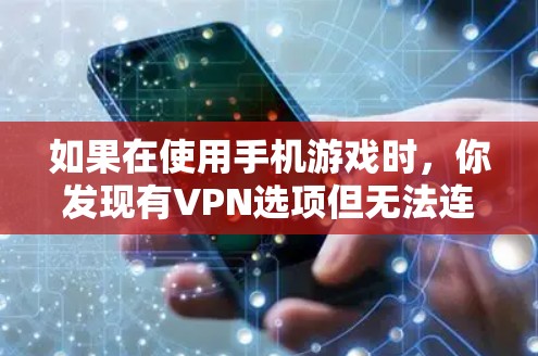 如果在使用手机游戏时，你发现有VPN选项但无法连接，以下是一些可能的原因和解决方法