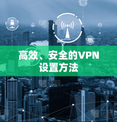高效、安全的VPN设置方法 高效、安全的VPN设置方法