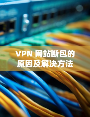 VPN 网站断包的原因及解决方法