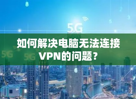 如何解决电脑无法连接VPN的问题？