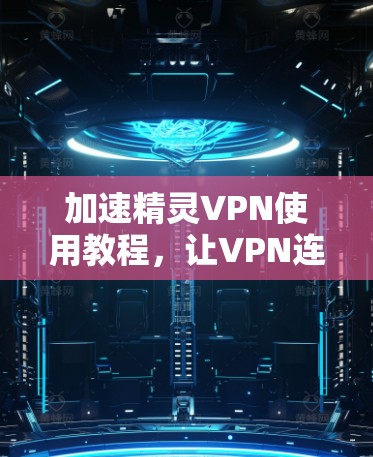 加速精灵VPN使用教程，让VPN连接更顺畅