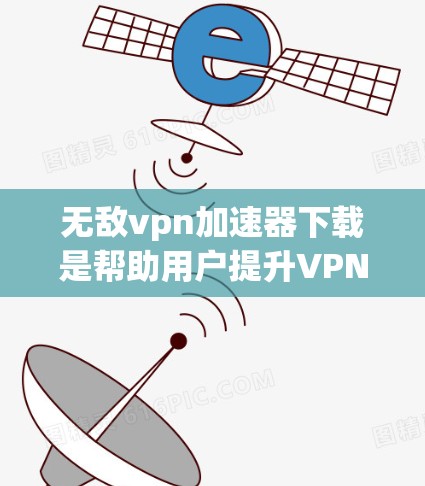 无敌vpn加速器下载是帮助用户提升VPN连接速度和稳定性的一种工具。以下是一些推荐的VPN加速器,供您参考 无敌vpn加速器下载是帮助用户提升VPN连接速度和稳定性的一种工具。以下是一些推荐的VPN加速器,供您参考