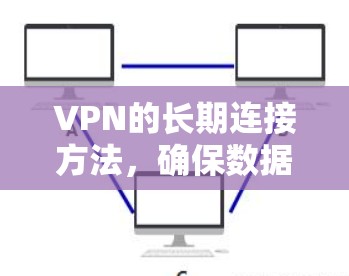 VPN的长期连接方法,确保数据安全的可靠连接 VPN的长期连接方法,确保数据安全的可靠连接