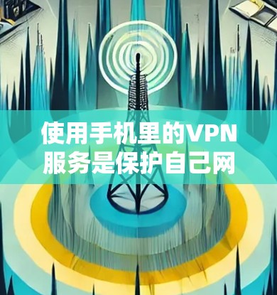 使用手机里的VPN服务是保护自己网络安全的必要手段,但需要综合考虑多种因素来确保安全。以下是对使用手机VPN服务的一步步指南 使用手机里的VPN服务是保护自己网络安全的必要手段,但需要综合考虑多种因素来确保安全。以下是对使用手机VPN服务的一步步指南