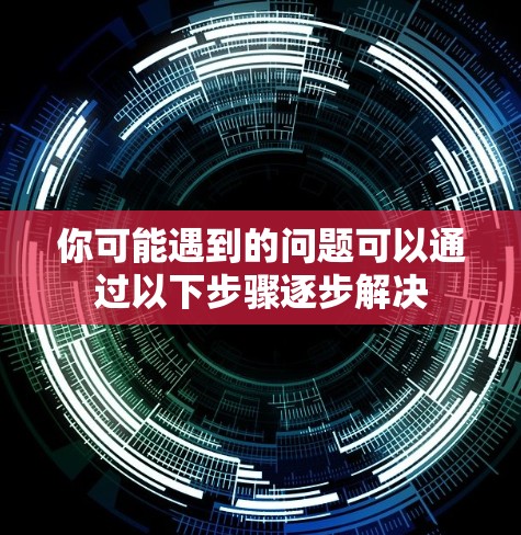你可能遇到的问题可以通过以下步骤逐步解决