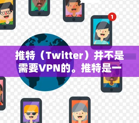 推特(Twitter)并不是需要VPN的。推特是一种社交平台,主要用于展示图片和视频内容。它本身不涉及加密或VPN功能。以下是推特的一些基本信息 推特(Twitter)并不是需要VPN的。推特是一种社交平台,主要用于展示图片和视频内容。它本身不涉及加密或VPN功能。以下是推特的一些基本信息