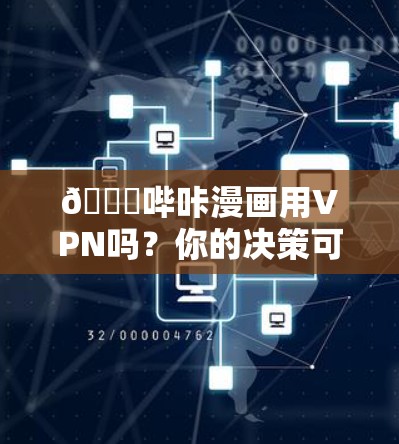 🔒哔咔漫画用VPN吗?你的决策可能决定你的未来 🔒哔咔漫画用VPN吗?你的决策可能决定你的未来