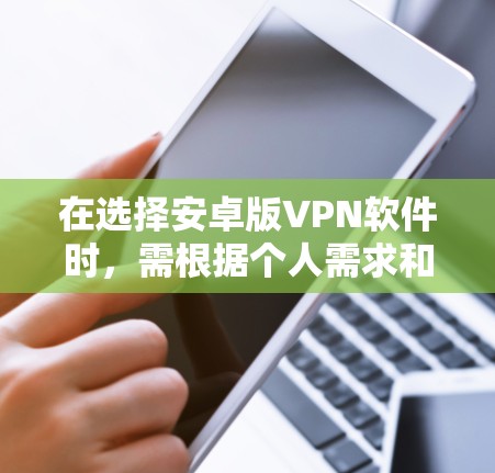 在选择安卓版VPN软件时,需根据个人需求和预算进行评估。以下是综合考虑的因素和推荐 在选择安卓版VPN软件时,需根据个人需求和预算进行评估。以下是综合考虑的因素和推荐