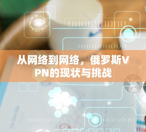从网络到网络,俄罗斯VPN的现状与挑战 从网络到网络,俄罗斯VPN的现状与挑战