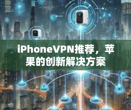 iPhoneVPN推荐，苹果的创新解决方案