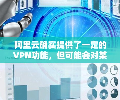 阿里云确实提供了一定的VPN功能，但可能会对某些用户或特定服务的访问权限进行限制。具体原因可能包括以下几种情况