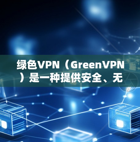 绿色VPN（GreenVPN）是一种提供安全、无毒的VPN服务，通常使用加密技术如SSL/TLS。以下是对绿色VPN的英文描述