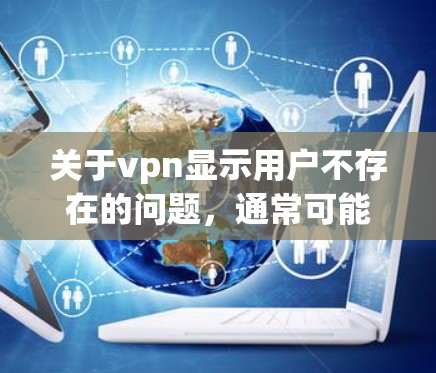 关于vpn显示用户不存在的问题,通常可能与VPN服务器的选择、防火墙设置、端口配置以及安全连接的设置有关。以下是一些可能的解决方案 关于vpn显示用户不存在的问题,通常可能与VPN服务器的选择、防火墙设置、端口配置以及安全连接的设置有关。以下是一些可能的解决方案
