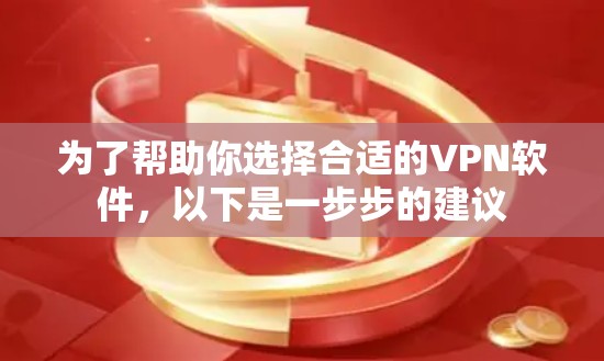 为了帮助你选择合适的VPN软件，以下是一步步的建议