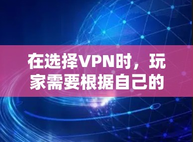 在选择VPN时，玩家需要根据自己的游戏需求、使用场景以及预算进行权衡。以下是一些最佳VPN推荐，帮助你选择最合适的VPN方案