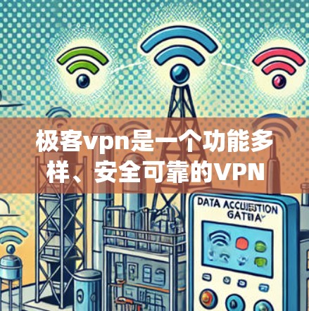 极客vpn是一个功能多样、安全可靠的VPN服务，适合各种使用场景。以下是一些具体的步骤和建议，帮助你更好地使用极客vpn