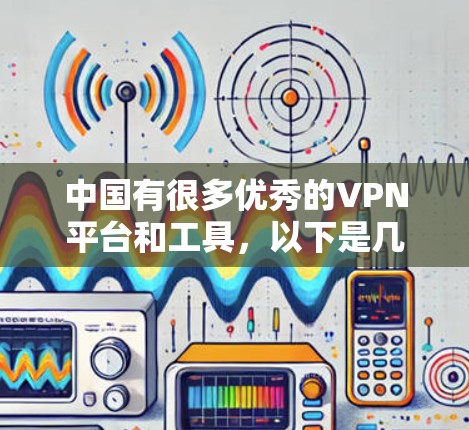 中国有很多优秀的VPN平台和工具,以下是几个值得推荐的 中国有很多优秀的VPN平台和工具,以下是几个值得推荐的