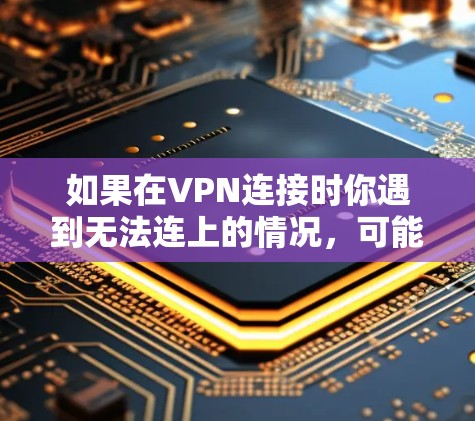 如果在VPN连接时你遇到无法连上的情况，可能会有以下几种影响