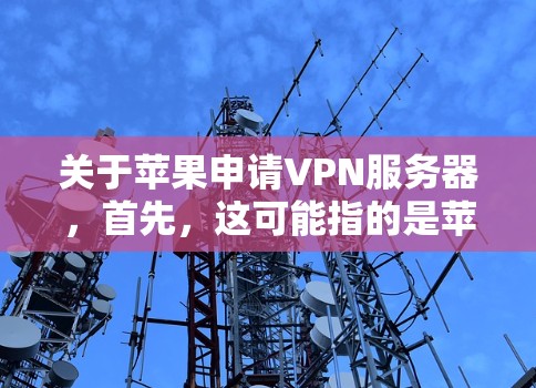 关于苹果申请VPN服务器,首先,这可能指的是苹果公司计划申请一些特定类型的服务器或服务。在网络安全领域,苹果公司确实有相关的规定和政策,这些政策可能会对用户或组织的网络安全行为产生影响 关于苹果申请VPN服务器,首先,这可能指的是苹果公司计划申请一些特定类型的服务器或服务。在网络安全领域,苹果公司确实有相关的规定和政策,这些政策可能会对用户或组织的网络安全行为产生影响