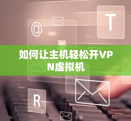 如何让主机轻松开VPN虚拟机