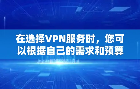 在选择VPN服务时,您可以根据自己的需求和预算来选择最适合自己的服务。以下是一些综合性的建议,帮助您更好地选择VPN 在选择VPN服务时,您可以根据自己的需求和预算来选择最适合自己的服务。以下是一些综合性的建议,帮助您更好地选择VPN